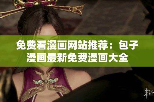免费看漫画网站推荐：包子漫画最新免费漫画大全