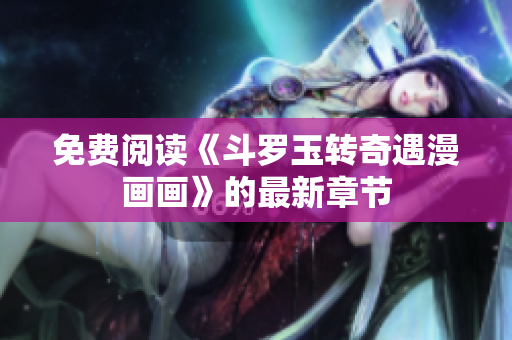 免费阅读《斗罗玉转奇遇漫画画》的最新章节