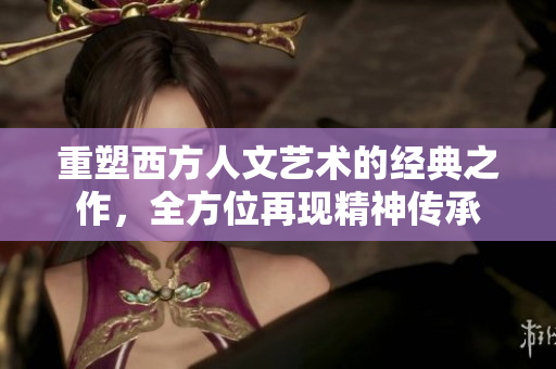 重塑西方人文艺术的经典之作，全方位再现精神传承