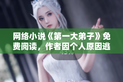 网络小说《第一大弟子》免费阅读，作者因个人原因逃离