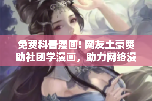 免费科普漫画! 网友土豪赞助社团学漫画，助力网络漫画教育