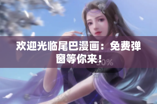 欢迎光临尾巴漫画：免费弹窗等你来！