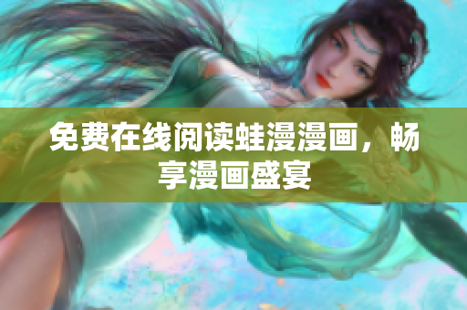 免费在线阅读蛙漫漫画，畅享漫画盛宴