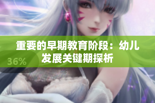 重要的早期教育阶段：幼儿发展关键期探析
