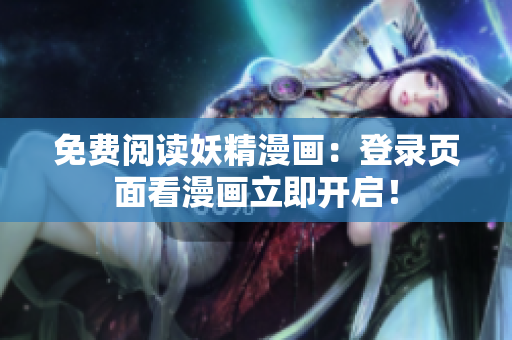 免费阅读妖精漫画：登录页面看漫画立即开启！