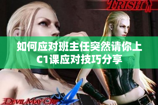 如何应对班主任突然请你上C1课应对技巧分享