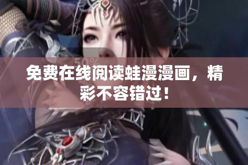 免费在线阅读蛙漫漫画，精彩不容错过！