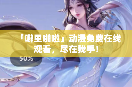 「噼里啪啦」动漫免费在线观看，尽在我手！