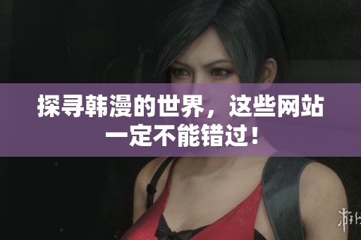 探寻韩漫的世界，这些网站一定不能错过！