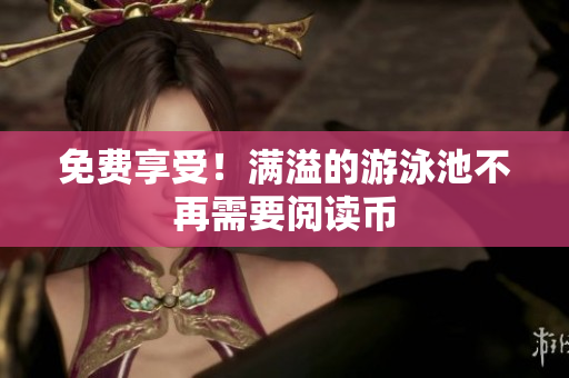 免费享受！满溢的游泳池不再需要阅读币
