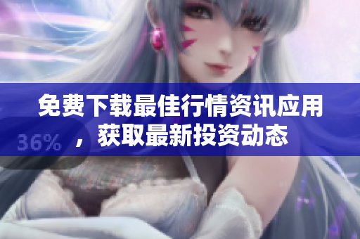免费下载最佳行情资讯应用，获取最新投资动态