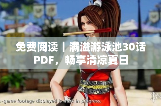 免费阅读｜满溢游泳池30话PDF，畅享清凉夏日