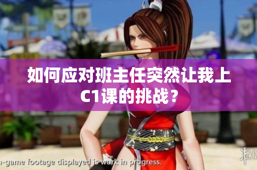 如何应对班主任突然让我上C1课的挑战？