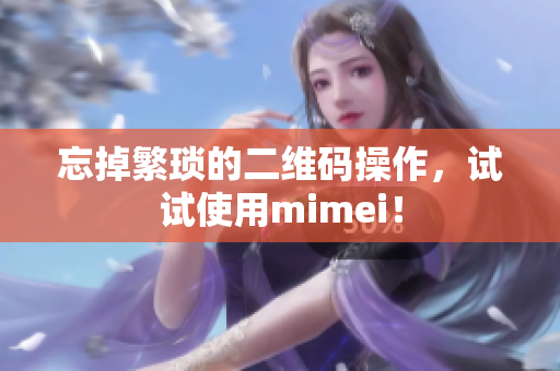 忘掉繁琐的二维码操作，试试使用mimei！