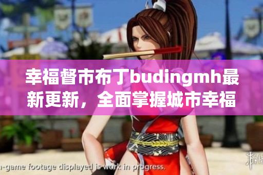 幸福督市布丁budingmh最新更新，全面掌握城市幸福指数