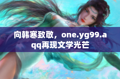 向韩寒致敬，one.yg99.aqq再现文学光芒