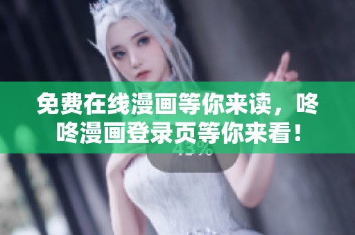 免费在线漫画等你来读，咚咚漫画登录页等你来看！