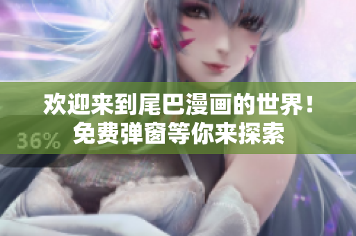 欢迎来到尾巴漫画的世界！免费弹窗等你来探索