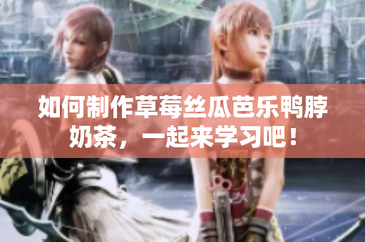 如何制作草莓丝瓜芭乐鸭脖奶茶，一起来学习吧！