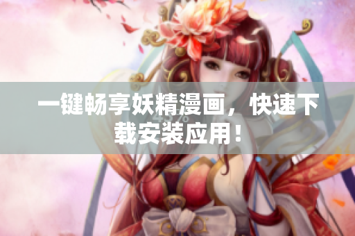 一键畅享妖精漫画，快速下载安装应用！