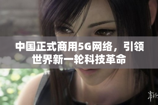 中国正式商用5G网络，引领世界新一轮科技革命