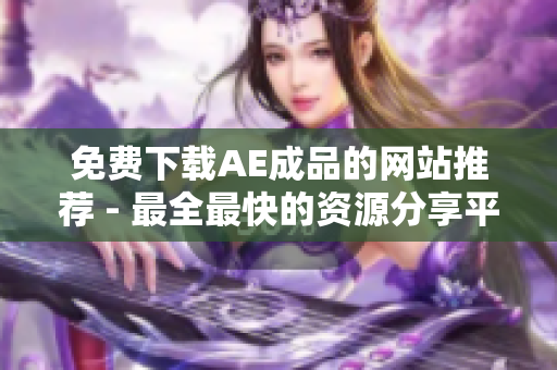 免费下载AE成品的网站推荐 - 最全最快的资源分享平台