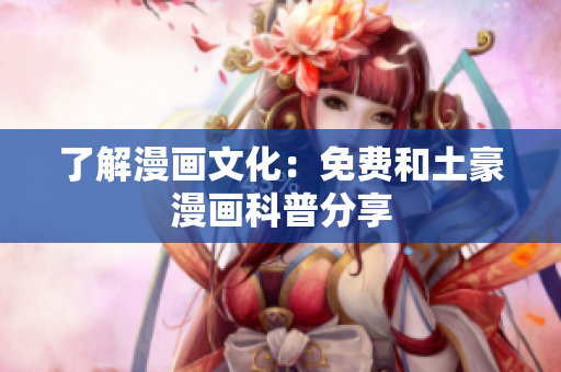 了解漫画文化：免费和土豪漫画科普分享