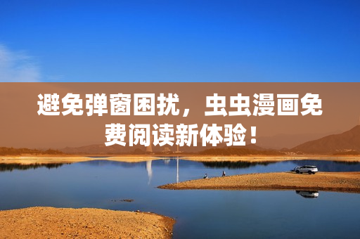避免弹窗困扰，虫虫漫画免费阅读新体验！