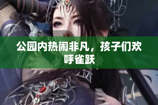 公园内热闹非凡，孩子们欢呼雀跃