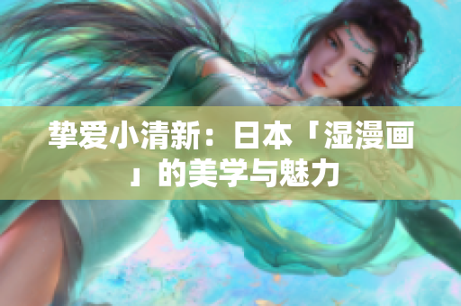 挚爱小清新：日本「湿漫画」的美学与魅力