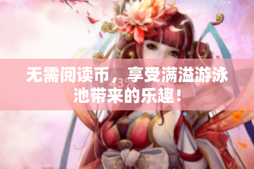 无需阅读币，享受满溢游泳池带来的乐趣！