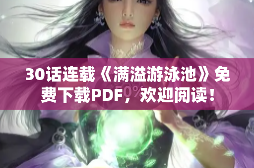 30话连载《满溢游泳池》免费下载PDF，欢迎阅读！