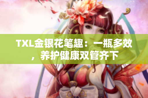 TXL金银花笔趣：一瓶多效，养护健康双管齐下
