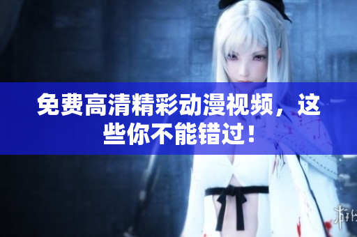免费高清精彩动漫视频，这些你不能错过！