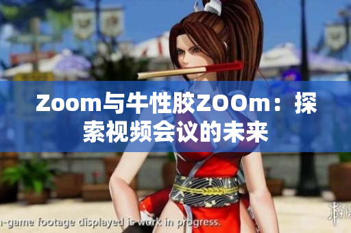Zoom与牛性胶ZOOm：探索视频会议的未来