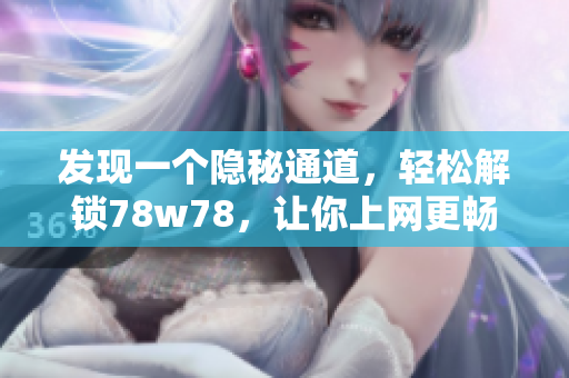 发现一个隐秘通道，轻松解锁78w78，让你上网更畅快！