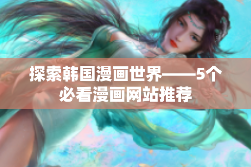 探索韩国漫画世界——5个必看漫画网站推荐