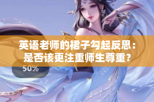 英语老师的裙子勾起反思：是否该更注重师生尊重？