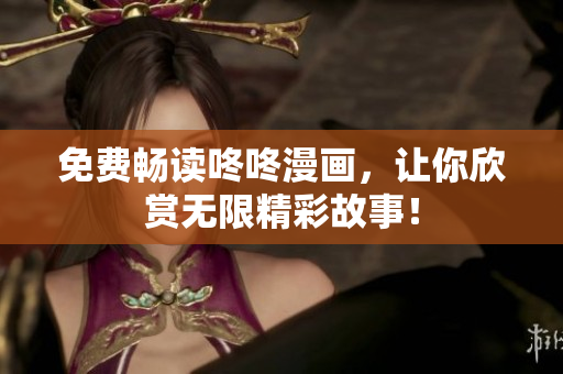 免费畅读咚咚漫画，让你欣赏无限精彩故事！