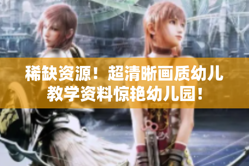 稀缺资源！超清晰画质幼儿教学资料惊艳幼儿园！