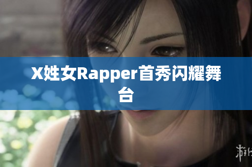 X姓女Rapper首秀闪耀舞台