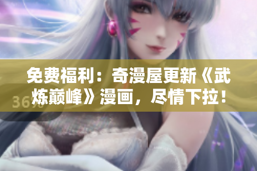 免费福利：奇漫屋更新《武炼巅峰》漫画，尽情下拉！