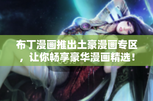 布丁漫画推出土豪漫画专区，让你畅享豪华漫画精选！