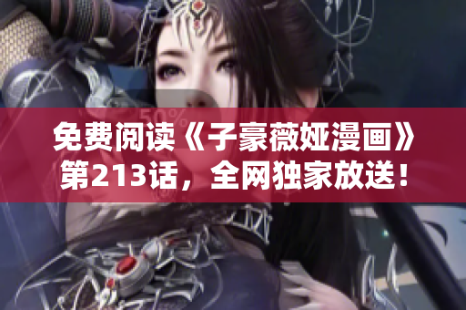 免费阅读《子豪薇娅漫画》第213话，全网独家放送！