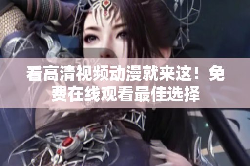 看高清视频动漫就来这！免费在线观看最佳选择