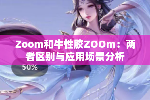 Zoom和牛性胶ZOOm：两者区别与应用场景分析