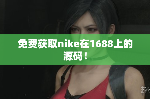 免费获取nike在1688上的源码！