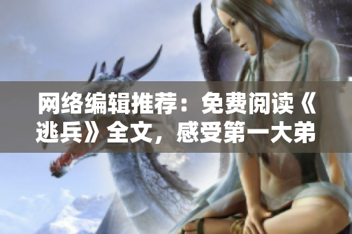 网络编辑推荐：免费阅读《逃兵》全文，感受第一大弟子的风采