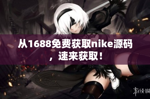 从1688免费获取nike源码，速来获取！
