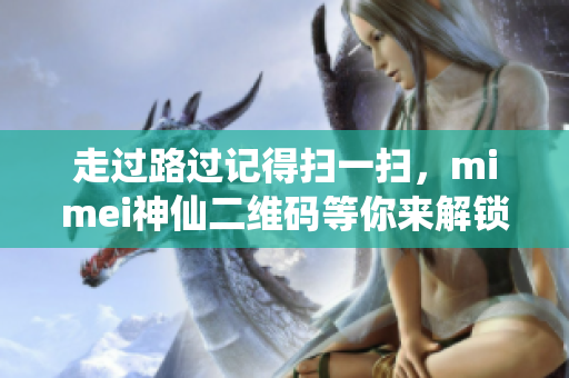 走过路过记得扫一扫，mimei神仙二维码等你来解锁！